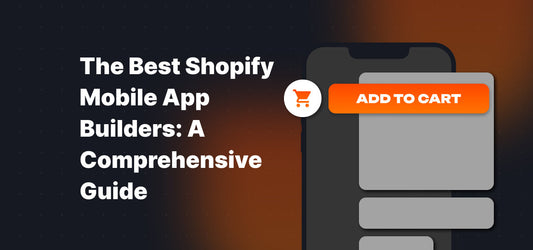The Best Shopify Mobile App Builders: A Comprehensive Guide